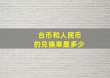 台币和人民币的兑换率是多少