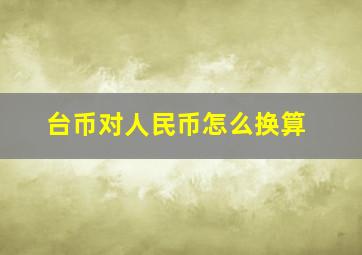 台币对人民币怎么换算