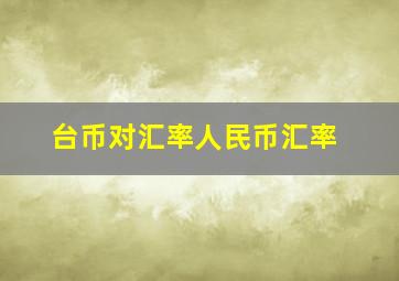 台币对汇率人民币汇率