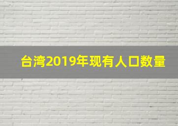 台湾2019年现有人口数量