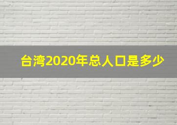 台湾2020年总人口是多少