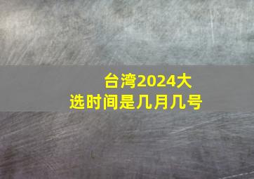 台湾2024大选时间是几月几号