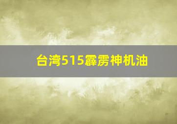 台湾515霹雳神机油