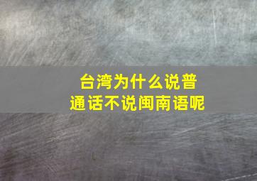 台湾为什么说普通话不说闽南语呢