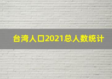 台湾人口2021总人数统计