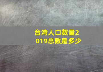 台湾人口数量2019总数是多少