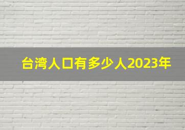 台湾人口有多少人2023年