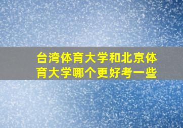 台湾体育大学和北京体育大学哪个更好考一些