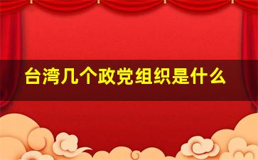 台湾几个政党组织是什么