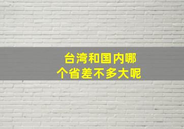 台湾和国内哪个省差不多大呢