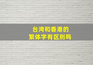 台湾和香港的繁体字有区别吗