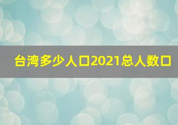 台湾多少人口2021总人数口