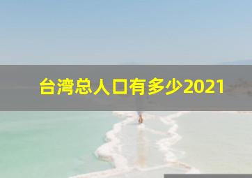 台湾总人口有多少2021