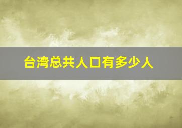 台湾总共人口有多少人