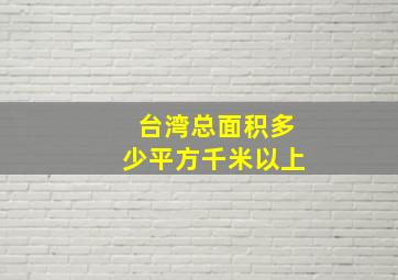 台湾总面积多少平方千米以上