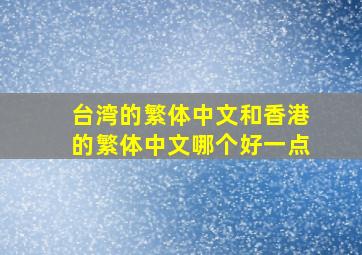 台湾的繁体中文和香港的繁体中文哪个好一点