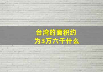 台湾的面积约为3万六千什么