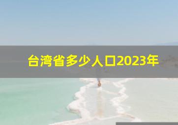 台湾省多少人口2023年