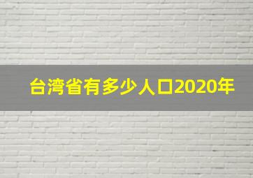 台湾省有多少人口2020年