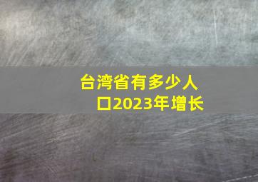 台湾省有多少人口2023年增长