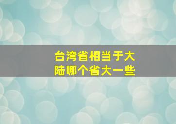 台湾省相当于大陆哪个省大一些