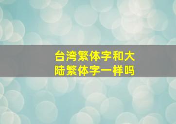 台湾繁体字和大陆繁体字一样吗