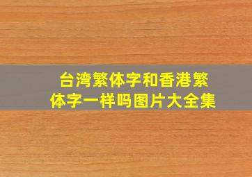 台湾繁体字和香港繁体字一样吗图片大全集