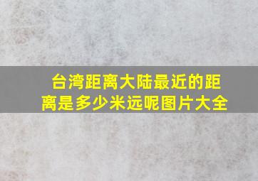 台湾距离大陆最近的距离是多少米远呢图片大全