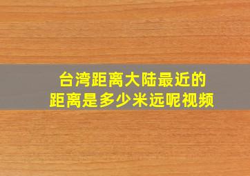 台湾距离大陆最近的距离是多少米远呢视频