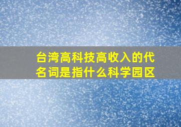 台湾高科技高收入的代名词是指什么科学园区