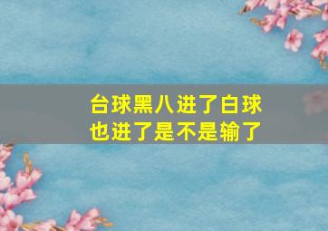 台球黑八进了白球也进了是不是输了