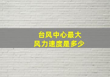 台风中心最大风力速度是多少