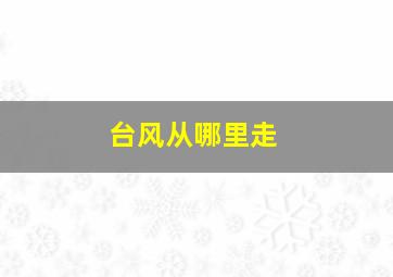 台风从哪里走