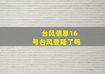 台风信息16号台风登陆了吗