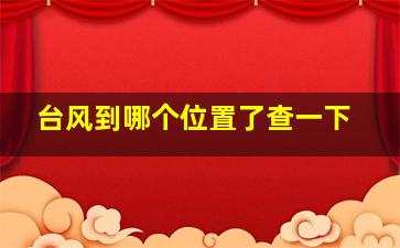 台风到哪个位置了查一下