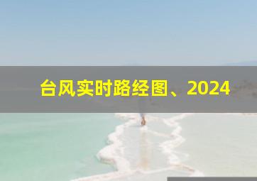 台风实时路经图、2024