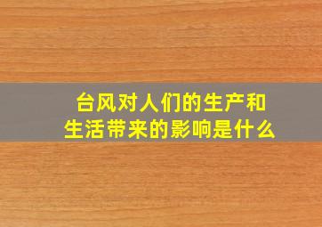 台风对人们的生产和生活带来的影响是什么