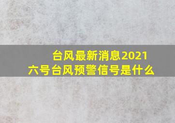 台风最新消息2021六号台风预警信号是什么