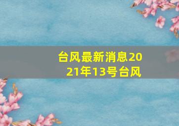 台风最新消息2021年13号台风