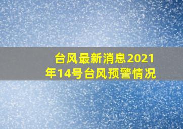 台风最新消息2021年14号台风预警情况