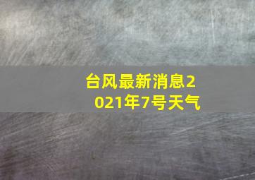 台风最新消息2021年7号天气