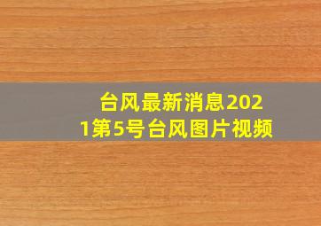 台风最新消息2021第5号台风图片视频