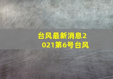 台风最新消息2021第6号台风