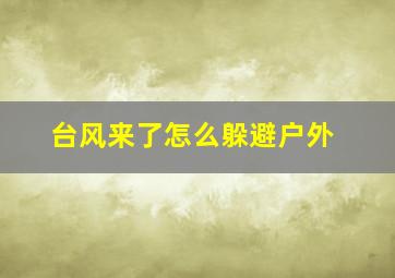 台风来了怎么躲避户外