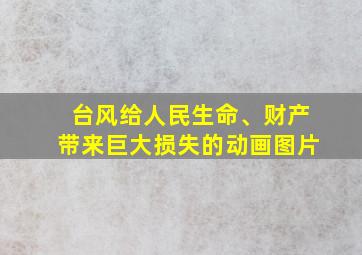 台风给人民生命、财产带来巨大损失的动画图片