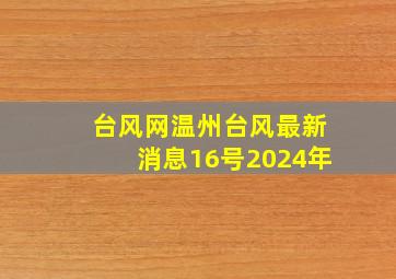 台风网温州台风最新消息16号2024年