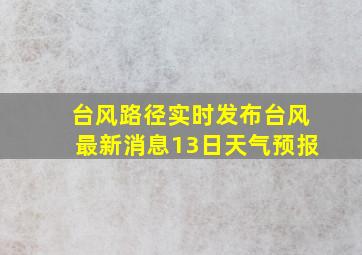 台风路径实时发布台风最新消息13日天气预报