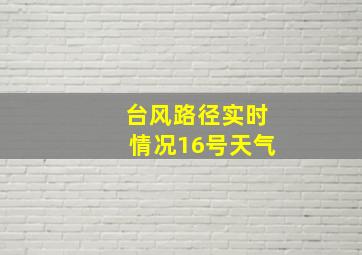 台风路径实时情况16号天气