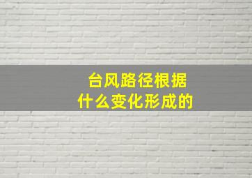 台风路径根据什么变化形成的