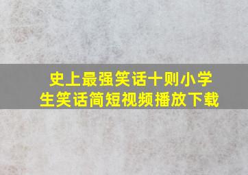 史上最强笑话十则小学生笑话简短视频播放下载